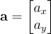 \mathbf a = \begin{bmatrix} a_x \ a_y \ \end{bmatrix}